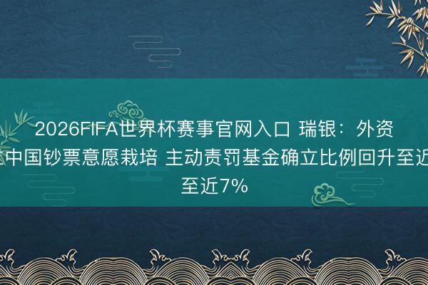 2026FIFA世界杯赛事官网入口 瑞银:外资确立中国钞票意愿栽培 主动责罚基金确立比例回升至近7%