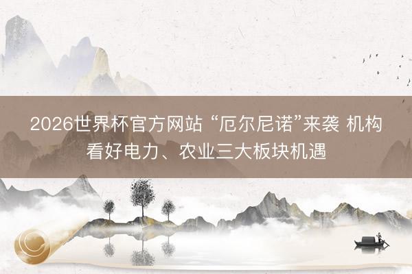 2026世界杯官方网站 “厄尔尼诺”来袭 机构看好电力、农业三大板块机遇