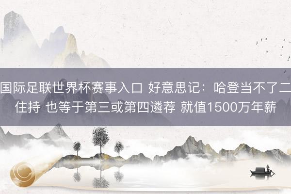 国际足联世界杯赛事入口 好意思记:哈登当不了二住持 也等于第三或第四遴荐 就值1500万年薪