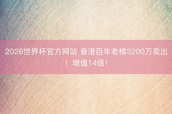 2026世界杯官方网站 香港百年老楼3200万卖出！增值14倍！