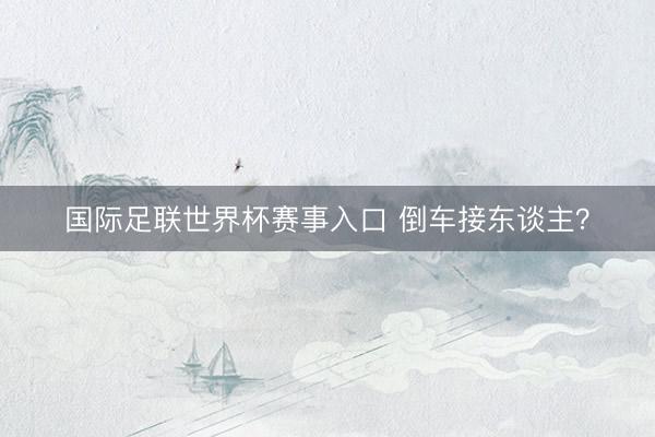 国际足联世界杯赛事入口 倒车接东谈主？
