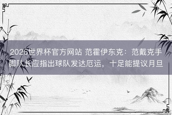 2026世界杯官方网站 范霍伊东克:范戴克手脚队长应指出球队发达厄运,十足能提议月旦