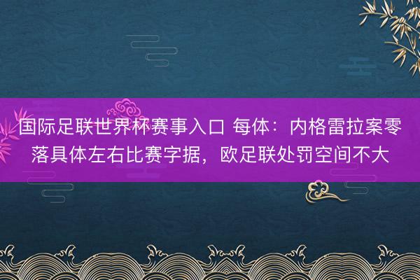 国际足联世界杯赛事入口 每体：内格雷拉案零落具体左右比赛字据，欧足联处罚空间不大