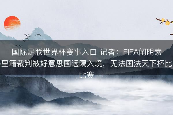 国际足联世界杯赛事入口 记者:FIFA阐明索马里籍裁判被好意思国远隔入境,无法国法天下杯比赛