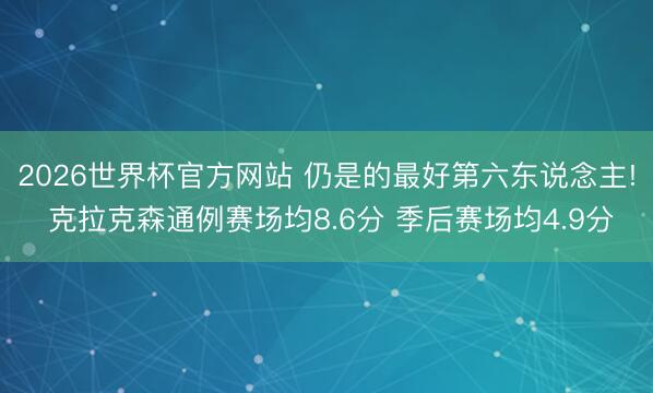 2026世界杯官方网站 仍是的最好第六东说念主! 克拉克森通例赛场均8.6分 季后赛场均4.9分