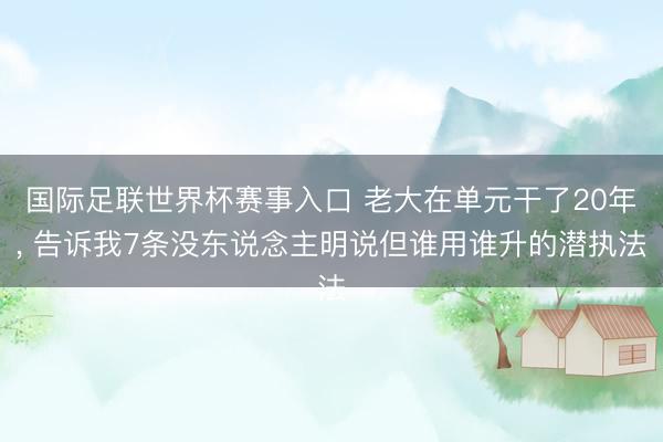 国际足联世界杯赛事入口 老大在单元干了20年， 告诉我7条没东说念主明说但谁用谁升的潜执法