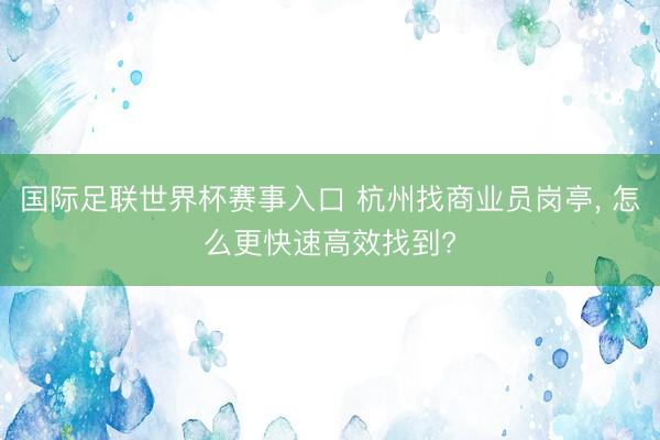 国际足联世界杯赛事入口 杭州找商业员岗亭， 怎么更快速高效找到?