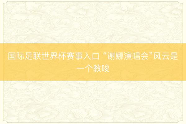 国际足联世界杯赛事入口 “谢娜演唱会”风云是一个教唆